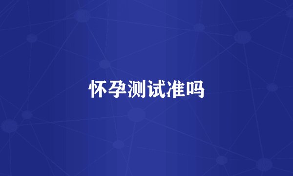 怀孕测试准吗