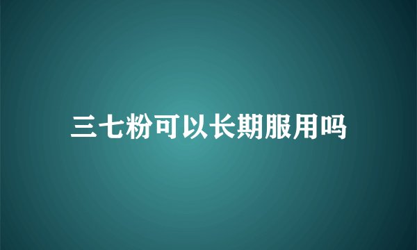 三七粉可以长期服用吗