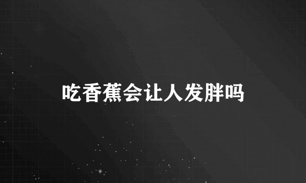 吃香蕉会让人发胖吗