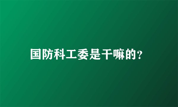 国防科工委是干嘛的？