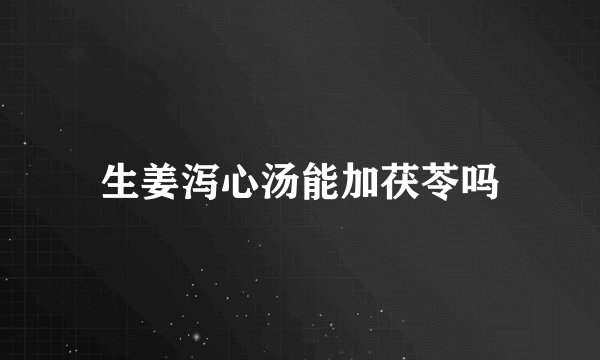 生姜泻心汤能加茯苓吗