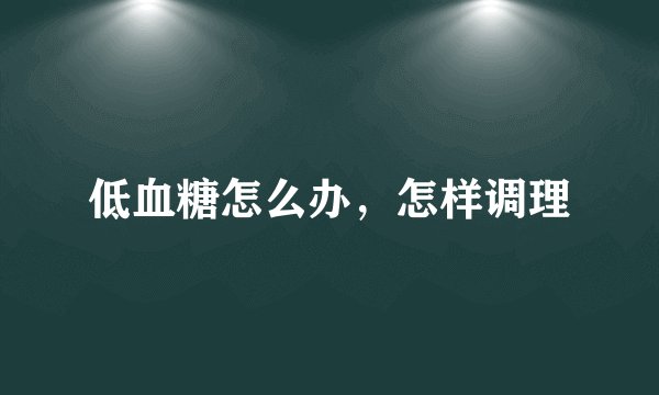 低血糖怎么办,怎样调理