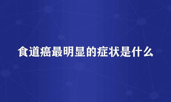 食道癌最明显的症状是什么