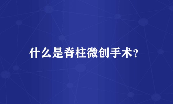 什么是脊柱微创手术？