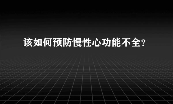 该如何预防慢性心功能不全？