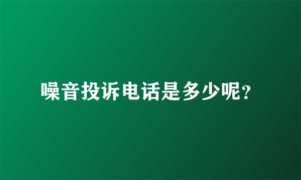 噪音投诉电话是多少呢?