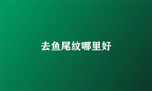 去鱼尾纹哪里好