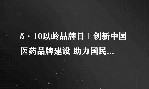 5·10以岭品牌日|创新中国医药品牌建设 助力国民健康强劲发展