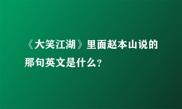 《大笑江湖》里面赵本山说的那句英文是什么?