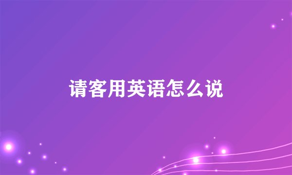 请客用英语怎么说