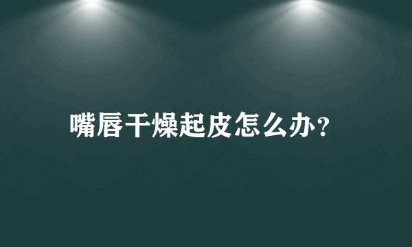 嘴唇干燥起皮怎么办？