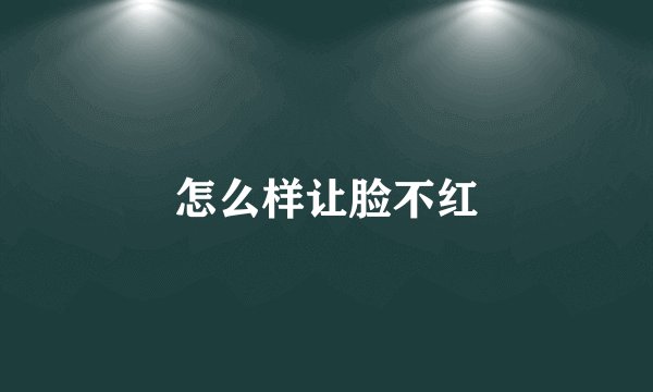 怎么样让脸不红