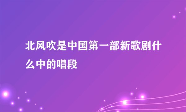 北风吹是中国第一部新歌剧什么中的唱段