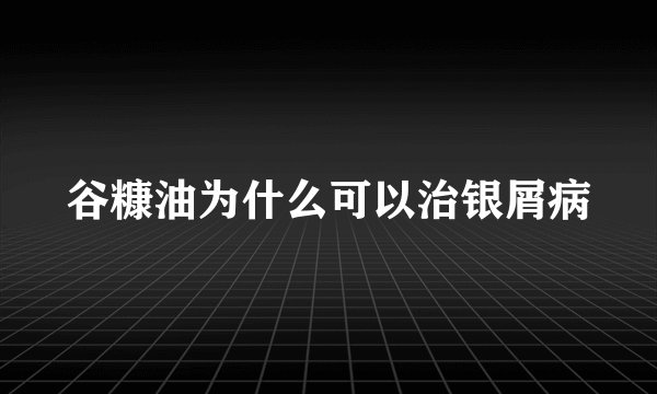 谷糠油为什么可以治银屑病