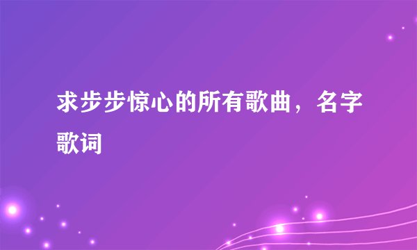 求步步惊心的所有歌曲,名字歌词