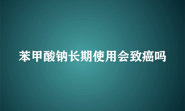 苯甲酸钠长期使用会致癌吗