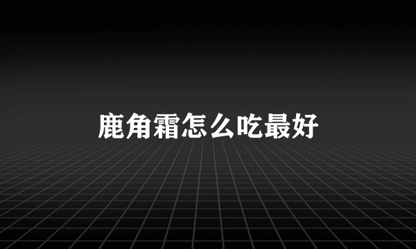 鹿角霜怎么吃最好