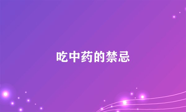 吃中药的禁忌