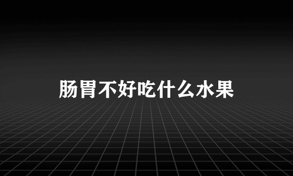 肠胃不好吃什么水果