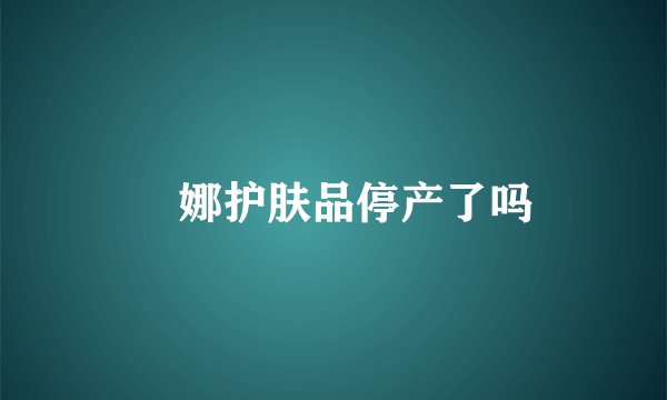 嬏娜护肤品停产了吗