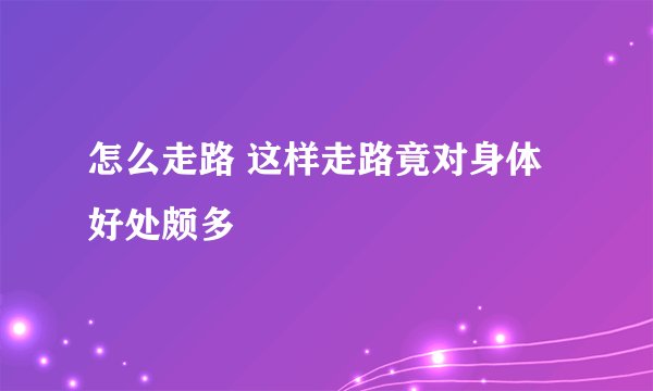 怎么走路 这样走路竟对身体好处颇多