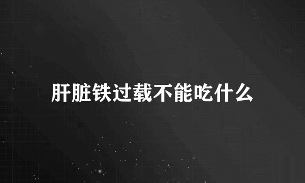 肝脏铁过载不能吃什么