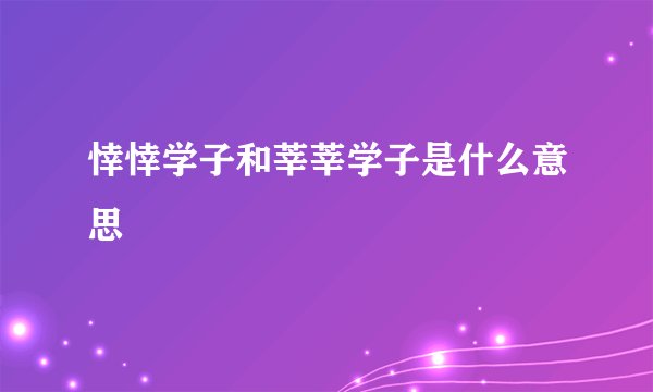 悻悻学子和莘莘学子是什么意思