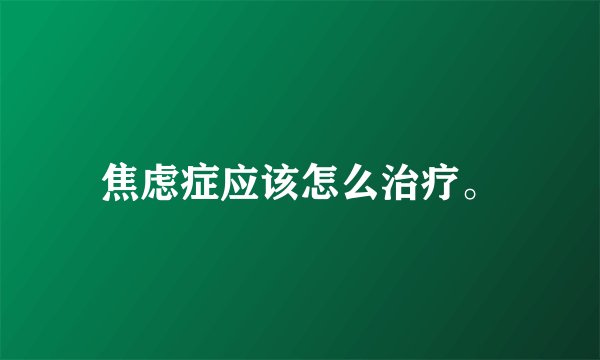 焦虑症应该怎么治疗。