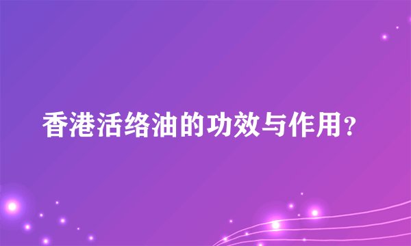 香港活络油的功效与作用？
