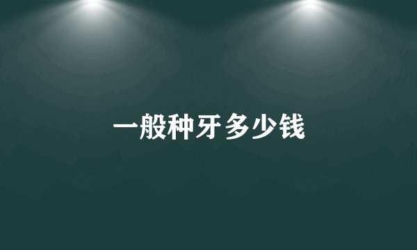 一般种牙多少钱