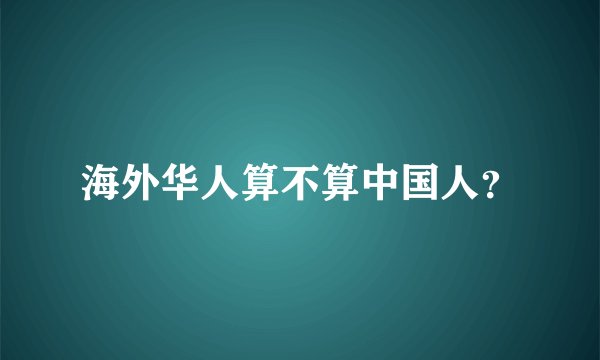 海外华人算不算中国人？