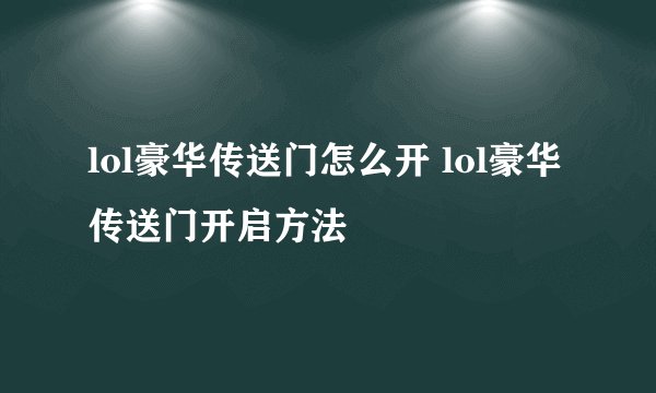 lol豪华传送门怎么开 lol豪华传送门开启方法