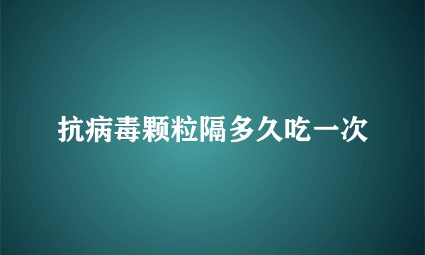 抗病毒颗粒隔多久吃一次