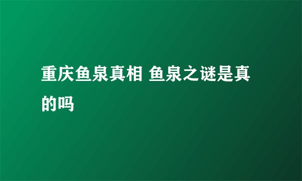 重庆鱼泉真相 鱼泉之谜是真的吗