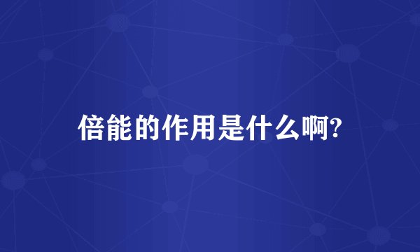 倍能的作用是什么啊?