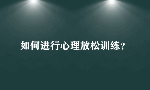 如何进行心理放松训练？