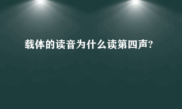 载体的读音为什么读第四声?