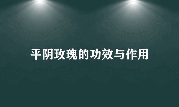 平阴玫瑰的功效与作用
