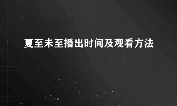 夏至未至播出时间及观看方法