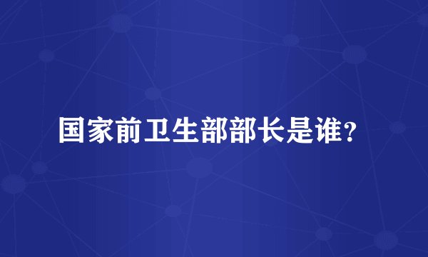 国家前卫生部部长是谁？