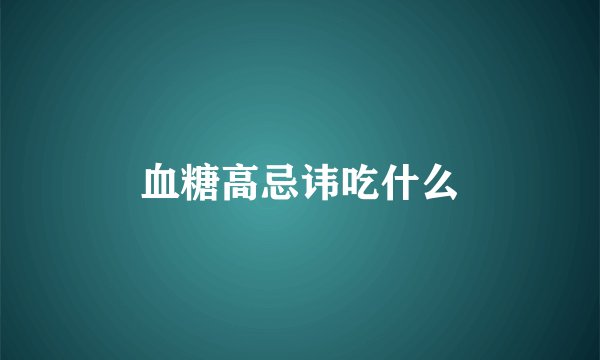 血糖高忌讳吃什么