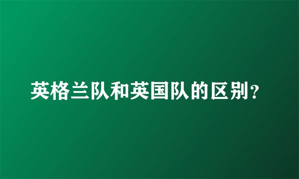 英格兰队和英国队的区别？