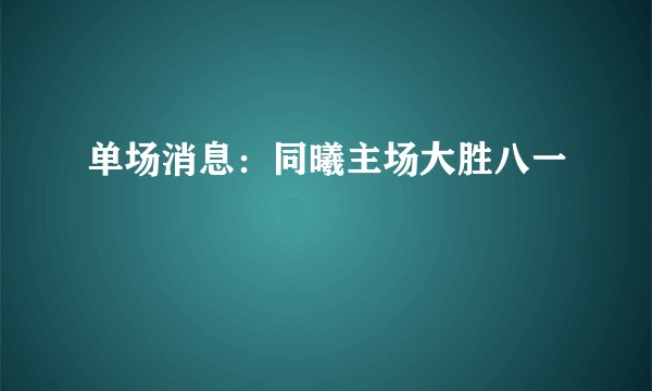 单场消息：同曦主场大胜八一
