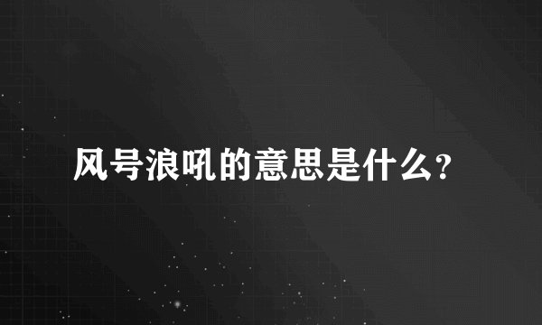 风号浪吼的意思是什么？