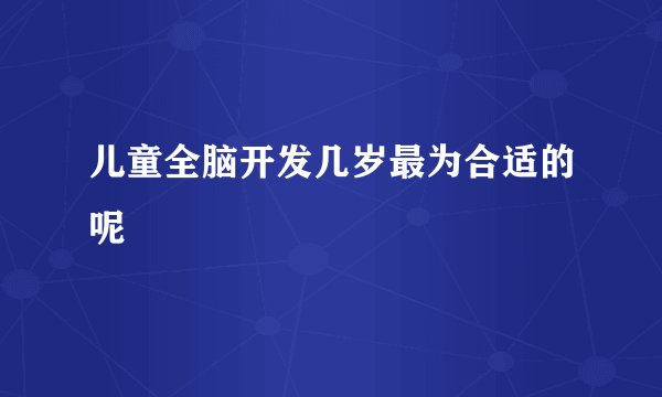 儿童全脑开发几岁最为合适的呢