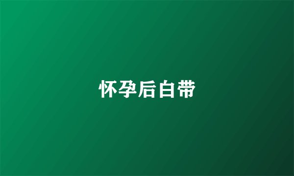 怀孕后白带