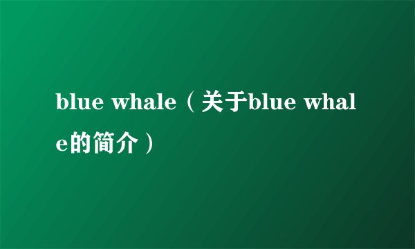 blue whale（关于blue whale的简介）