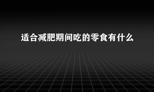 适合减肥期间吃的零食有什么