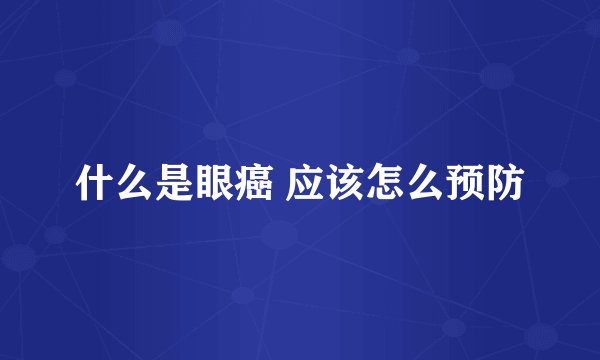 什么是眼癌 应该怎么预防
