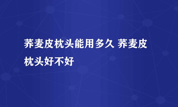 荞麦皮枕头能用多久 荞麦皮枕头好不好